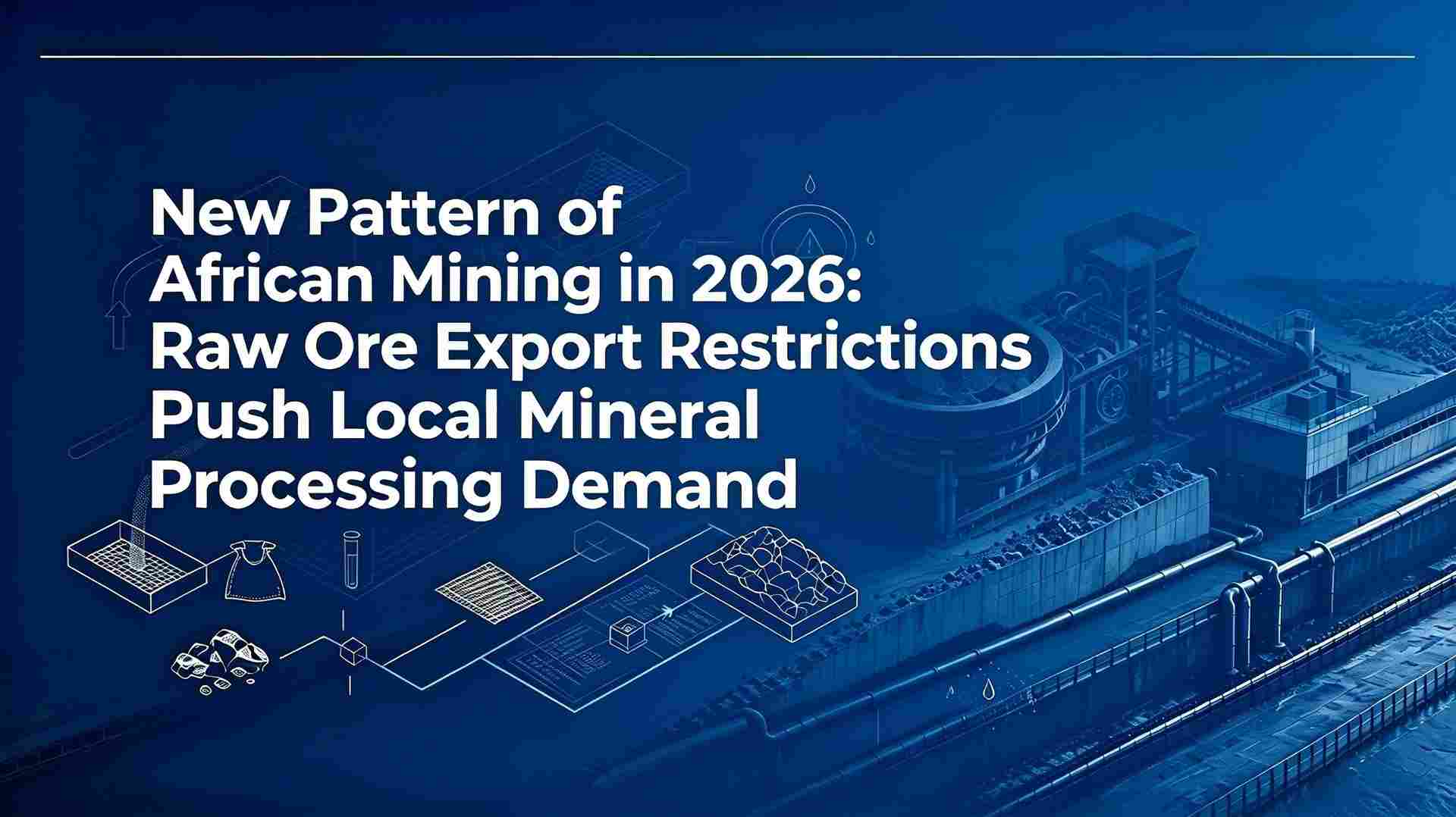 Nuevo patrón de minería en África en 2026: restricciones de exportación de mineral crudo impulsan la demanda local de procesamiento mineral